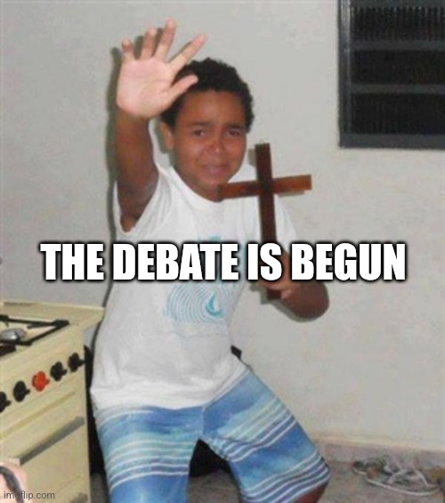 ㅤ | THE DEBATE IS BEGUN | image tagged in stay back you demon | made w/ Imgflip meme maker