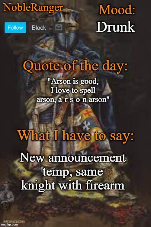 NobleRanger_ announcement template, The third | Drunk; "Arson is good, I love to spell arson, a-r-s-o-n arson"; New announcement temp, same knight with firearm | image tagged in nobleranger_ announcement template the third | made w/ Imgflip meme maker