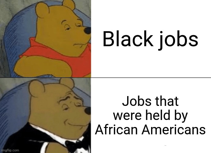 Tuxedo Winnie The Pooh | Black jobs; Jobs that were held by African Americans | image tagged in memes,tuxedo winnie the pooh | made w/ Imgflip meme maker