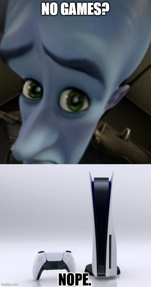 NO GAMES? NOPE. | image tagged in megamind no bitches,ps5 | made w/ Imgflip meme maker