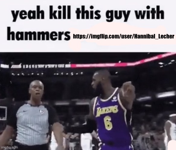 kill this guy with hammers | https://imgflip.com/user/Hannibal_Lecher | image tagged in kill this guy with hammers | made w/ Imgflip meme maker