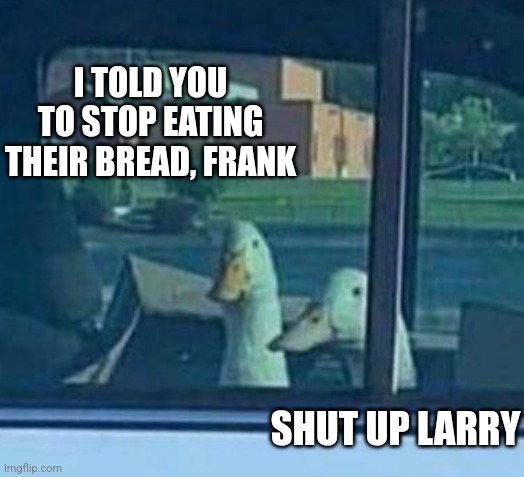 I TOLD YOU TO STOP EATING THEIR BREAD, FRANK SHUT UP LARRY | made w/ Imgflip meme maker