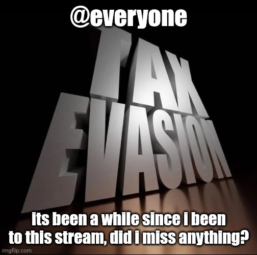 TAX EVASION 3D | @everyone; its been a while since i been to this stream, did i miss anything? | image tagged in tax evasion 3d | made w/ Imgflip meme maker