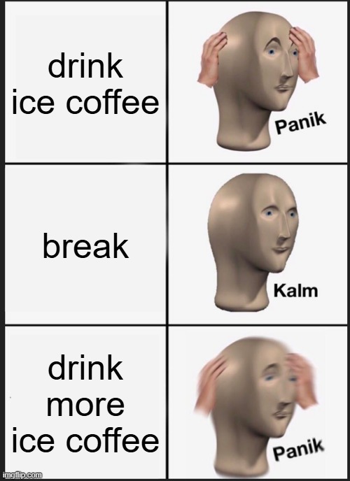 Panik Kalm Panik | drink ice coffee; break; drink more ice coffee | image tagged in memes,panik kalm panik | made w/ Imgflip meme maker