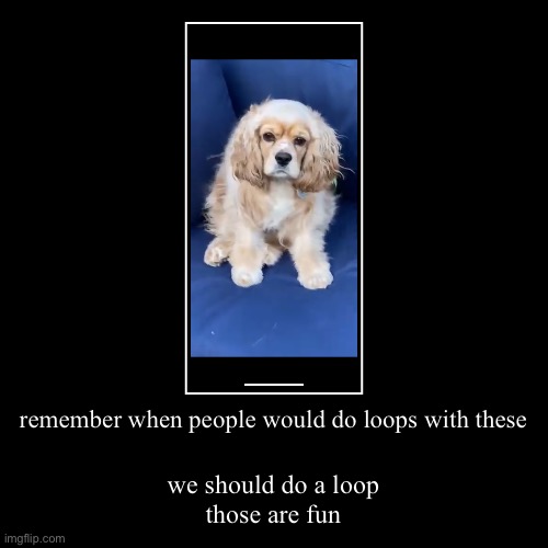 remember when people would do loops with these | we should do a loop
those are fun | image tagged in funny,demotivationals | made w/ Imgflip demotivational maker