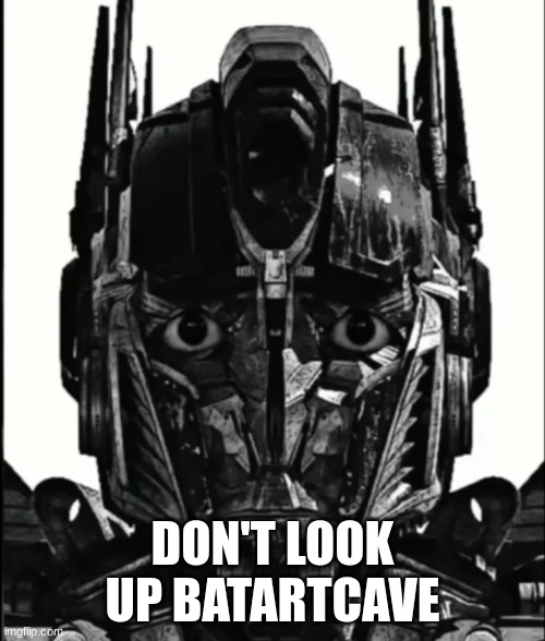 just dont | DON'T LOOK UP BATARTCAVE | image tagged in optimus prowler | made w/ Imgflip meme maker