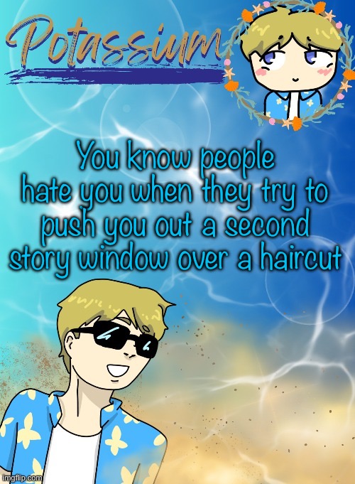 These… Fucking… WEED ADDICTED LIFELESS SHITBAGS | You know people hate you when they try to push you out a second story window over a haircut | image tagged in potassium s announcement template tysm disco will you marry me | made w/ Imgflip meme maker