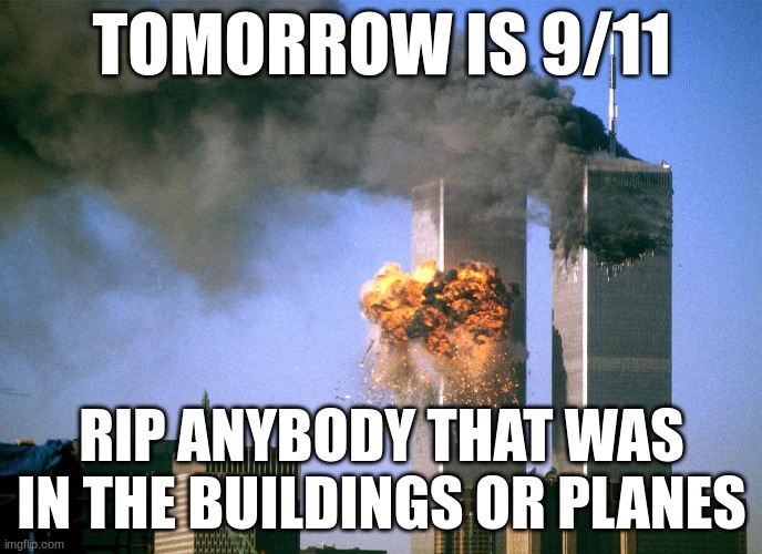 R.I.P | TOMORROW IS 9/11; RIP ANYBODY THAT WAS IN THE BUILDINGS OR PLANES | image tagged in 911 9/11 twin towers impact | made w/ Imgflip meme maker