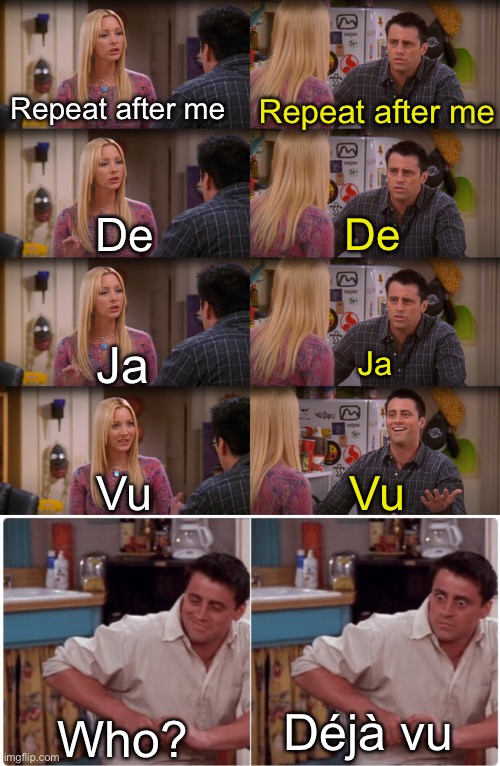 Deja Vu | Repeat after me; Repeat after me; De; De; Ja; Ja; Vu; Vu; Déjà vu; Who? | image tagged in joey repeat after me,joey from friends | made w/ Imgflip meme maker
