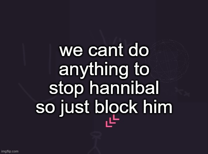 bro beat jack the ripper and then decided to do this | we cant do anything to stop hannibal so just block him | image tagged in vik's image | made w/ Imgflip meme maker