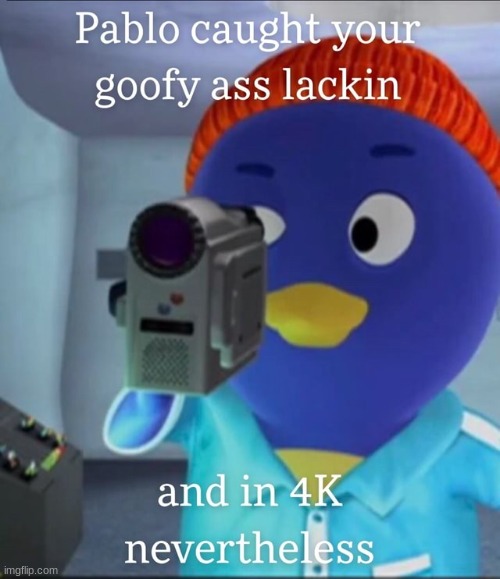 Pablo caught yo goofy ass lacking and in 4k nevertheless | image tagged in pablo caught yo goofy ass lacking and in 4k nevertheless | made w/ Imgflip meme maker