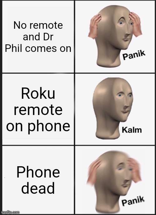 Panik Kalm Panik Meme | No remote and Dr Phil comes on; Roku remote on phone; Phone dead | image tagged in memes,panik kalm panik | made w/ Imgflip meme maker