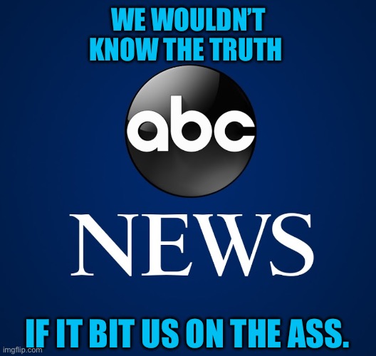 ABC News | WE WOULDN’T KNOW THE TRUTH; IF IT BIT US ON THE ASS. | image tagged in abc news | made w/ Imgflip meme maker