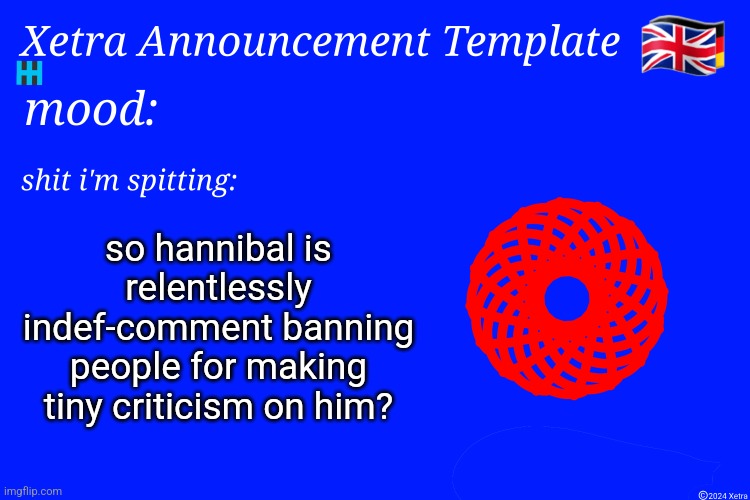 Xetra Announcement Template 4 | so hannibal is relentlessly indef-comment banning people for making tiny criticism on him? | image tagged in xetra announcement template 4 | made w/ Imgflip meme maker