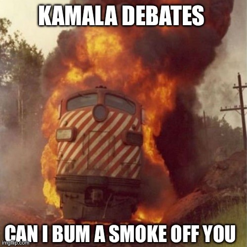 Train Wreck | KAMALA DEBATES; CAN I BUM A SMOKE OFF YOU | image tagged in train wreck | made w/ Imgflip meme maker