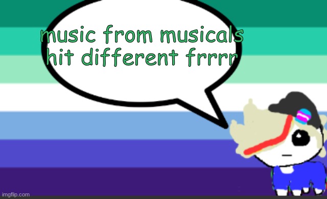 in a gay way | music from musicals hit different frrrr | image tagged in grey mini temp | made w/ Imgflip meme maker