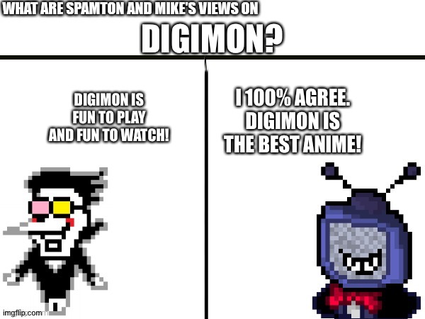 Even Spamton and mike love Digimon | DIGIMON? DIGIMON IS FUN TO PLAY AND FUN TO WATCH! I 100% AGREE. DIGIMON IS THE BEST ANIME! | image tagged in what are spamton and mike's views on | made w/ Imgflip meme maker