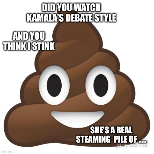 poop | DID YOU WATCH KAMALA’S DEBATE STYLE; AND YOU THINK I STINK; SHE’S A REAL STEAMING  PILE OF ….. | image tagged in poop | made w/ Imgflip meme maker