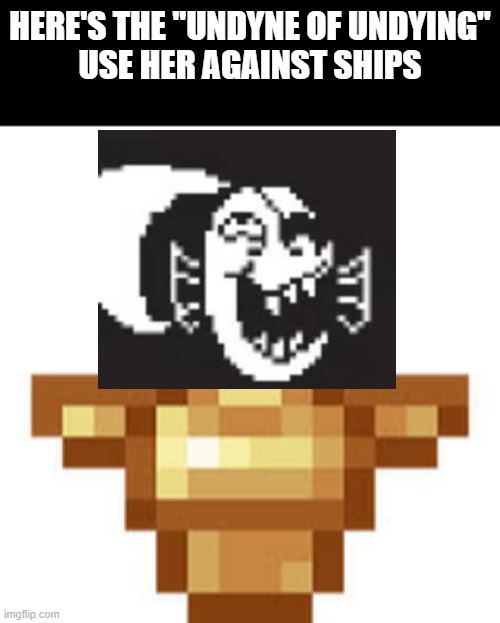 Here's the "Undyne of Undying" | HERE'S THE "UNDYNE OF UNDYING"
USE HER AGAINST SHIPS | image tagged in undertale,undyne the undying,minecraft,totem of undying,memes | made w/ Imgflip meme maker