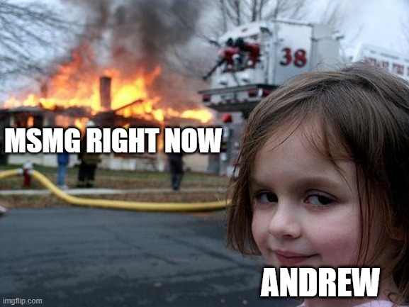 Disaster Girl Meme | MSMG RIGHT NOW; ANDREW | image tagged in memes,disaster girl | made w/ Imgflip meme maker