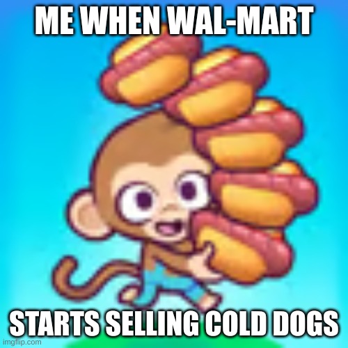 me when cold dogs | ME WHEN WAL-MART; STARTS SELLING COLD DOGS | image tagged in hot dog,too many hot dogs | made w/ Imgflip meme maker