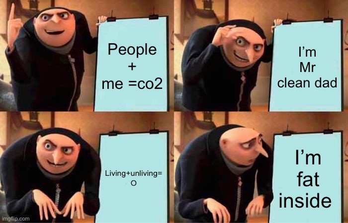 Funny | People + me =co2; I’m Mr clean dad; Living+unliving= O; I’m fat inside | image tagged in memes,gru's plan | made w/ Imgflip meme maker