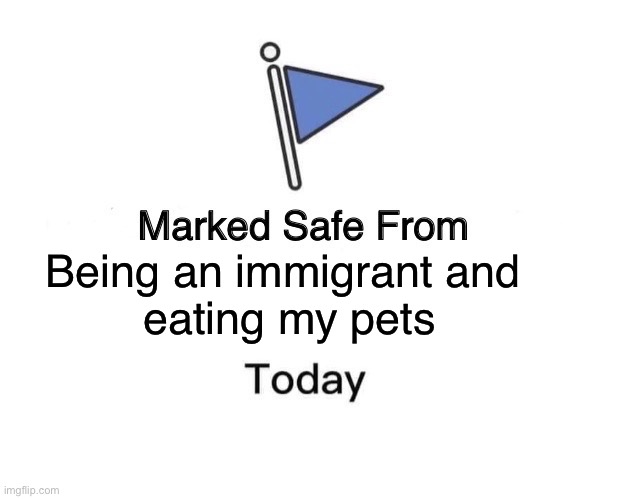 Not me | Being an immigrant and 
eating my pets | image tagged in memes,marked safe from,immigration,illegal immigration,trump train | made w/ Imgflip meme maker