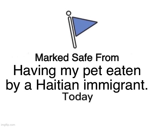 THE PETS ARE ALRIGHT | Having my pet eaten by a Haitian immigrant. | image tagged in memes,marked safe from,kamala harris,donald trump | made w/ Imgflip meme maker