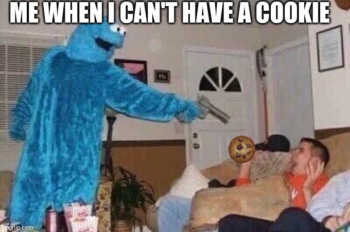 me...want...COOKIE!!!! | ME WHEN I CAN'T HAVE A COOKIE | image tagged in cursed cookie monster | made w/ Imgflip meme maker