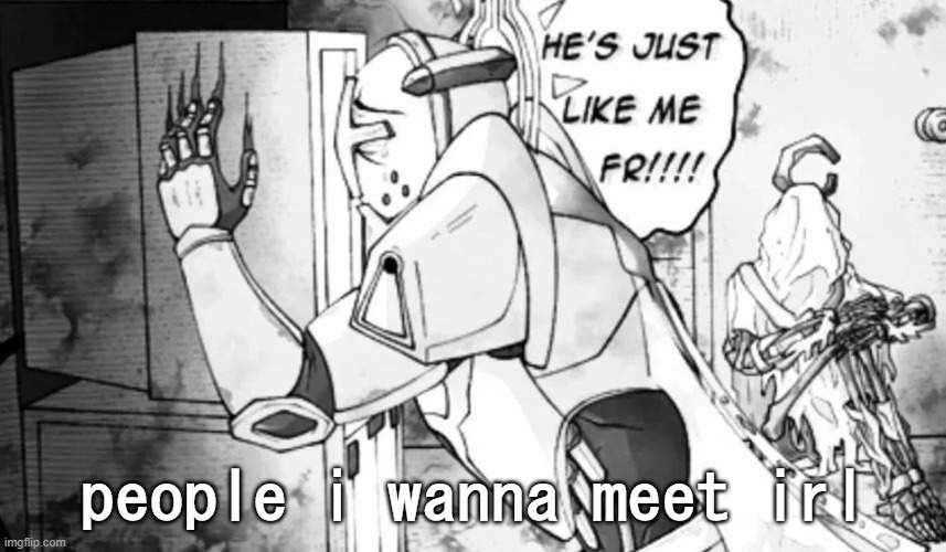 he just like me frfr | people i wanna meet irl | image tagged in he just like me frfr | made w/ Imgflip meme maker