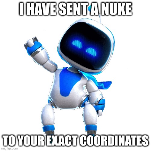 Comment "cheese" if you have played this game | I HAVE SENT A NUKE; TO YOUR EXACT COORDINATES | image tagged in astros playroom | made w/ Imgflip meme maker