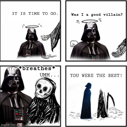 RIP JEJ | Was I a good villain? IT IS TIME TO GO. UMM... *breathes*; YOU WERE THE BEST! | image tagged in darth vader,vader,star wars,was i a good meme,anakin skywalker,memes | made w/ Imgflip meme maker