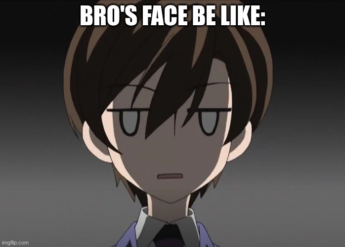 haruhi blank face | BRO'S FACE BE LIKE: | image tagged in haruhi blank face | made w/ Imgflip meme maker