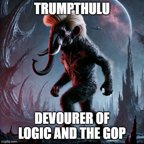 The dark one lumbers | TRUMPTHULU; DEVOURER OF LOGIC AND THE GOP | image tagged in trumpthulu | made w/ Imgflip meme maker