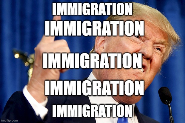 debate be like | IMMIGRATION; IMMIGRATION; IMMIGRATION; IMMIGRATION; IMMIGRATION | image tagged in donald trump | made w/ Imgflip meme maker