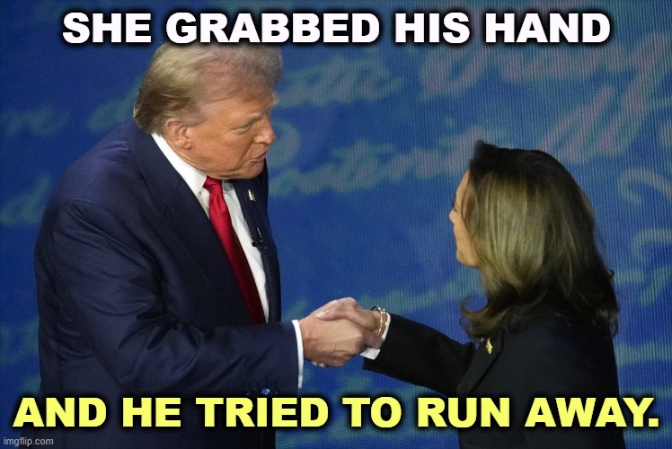 He should have run away. She cleaned the floor with him. | SHE GRABBED HIS HAND; AND HE TRIED TO RUN AWAY. | image tagged in kamala harris,winner,trump,loser,big,incredible | made w/ Imgflip meme maker