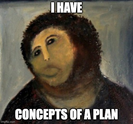 I HAVE; CONCEPTS OF A PLAN | made w/ Imgflip meme maker