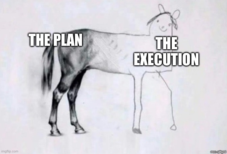 Me fr on that new project | THE PLAN; THE EXECUTION | image tagged in horse drawing | made w/ Imgflip meme maker