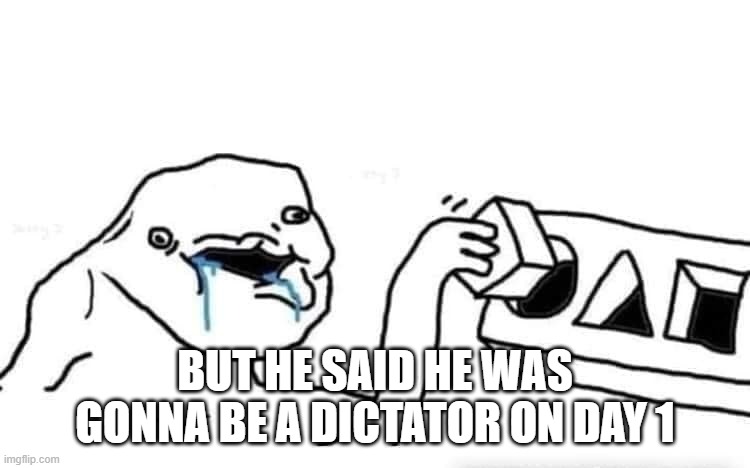 Stupid dumb drooling puzzle | BUT HE SAID HE WAS GONNA BE A DICTATOR ON DAY 1 | image tagged in stupid dumb drooling puzzle | made w/ Imgflip meme maker