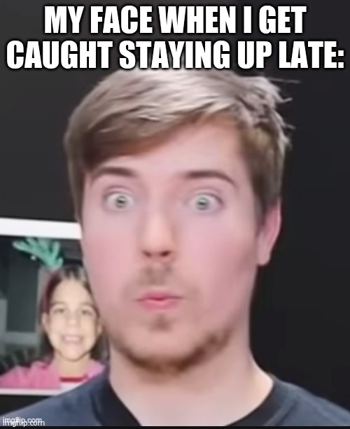 my face: | MY FACE WHEN I GET CAUGHT STAYING UP LATE: | image tagged in shocked mr beast | made w/ Imgflip meme maker