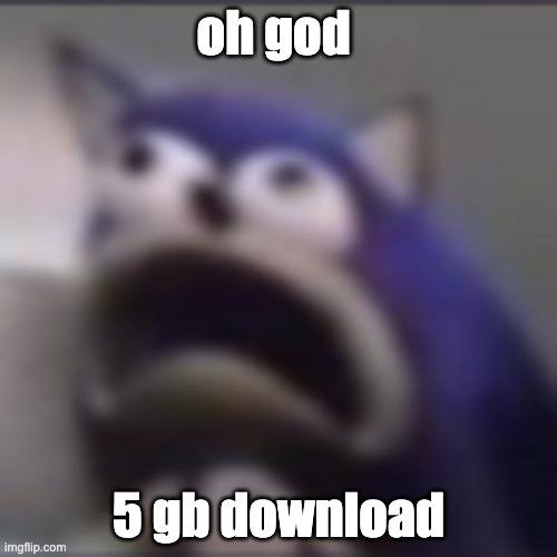 distress | oh god; 5 gb download | image tagged in distress | made w/ Imgflip meme maker