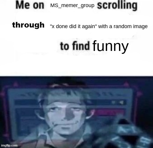 me on x scrolling through y to find z | MS_memer_group; "x done did it again" with a random image; funny | image tagged in me on x scrolling through y to find z | made w/ Imgflip meme maker