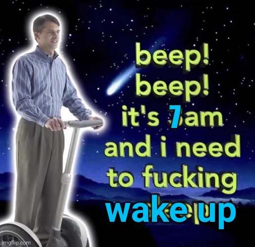 gm chat, also bye chat because school | 7; wake up | image tagged in beep beep it's 3 am | made w/ Imgflip meme maker