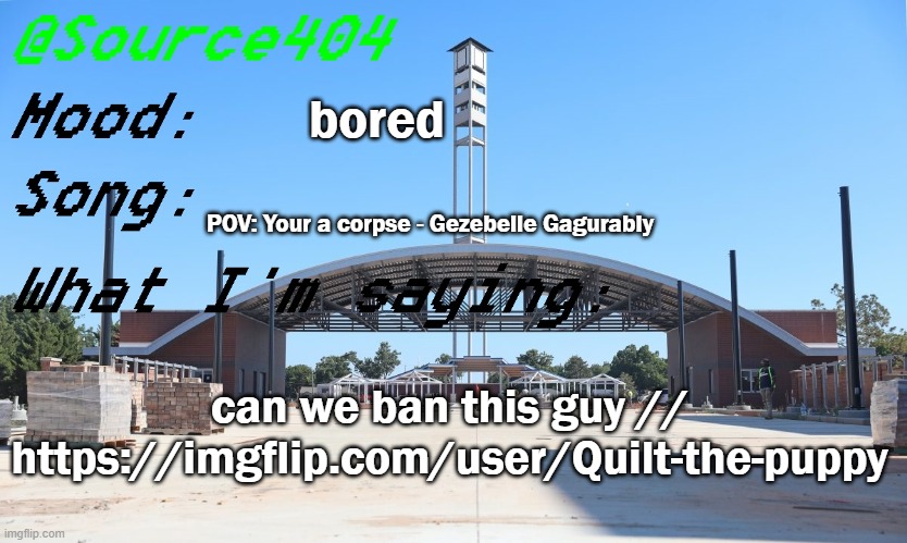 annoying ass user | bored; POV: Your a corpse - Gezebelle Gagurably; can we ban this guy // https://imgflip.com/user/Quilt-the-puppy | image tagged in source's temp | made w/ Imgflip meme maker