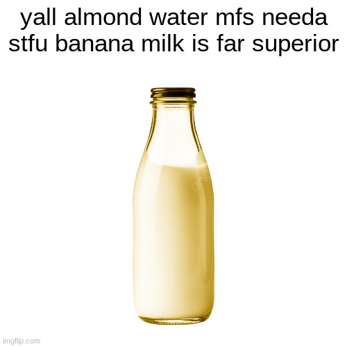 yall almond water mfs needa stfu banana milk is far superior | made w/ Imgflip meme maker