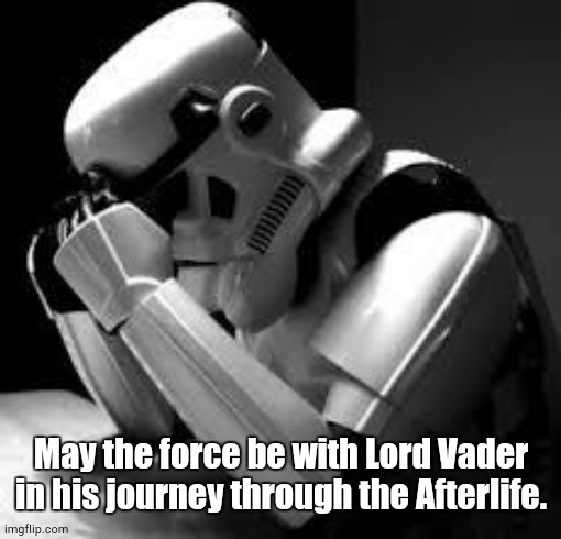 Crying stormtrooper | May the force be with Lord Vader in his journey through the Afterlife. | image tagged in crying stormtrooper | made w/ Imgflip meme maker