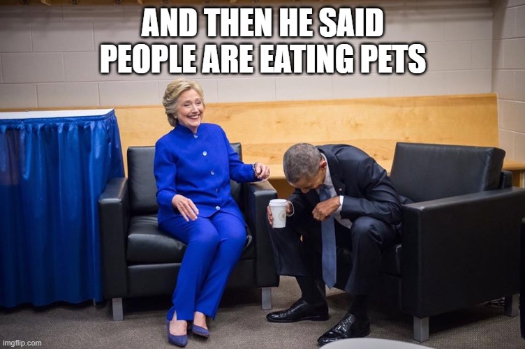 pets | AND THEN HE SAID PEOPLE ARE EATING PETS | image tagged in hillary obama laugh | made w/ Imgflip meme maker