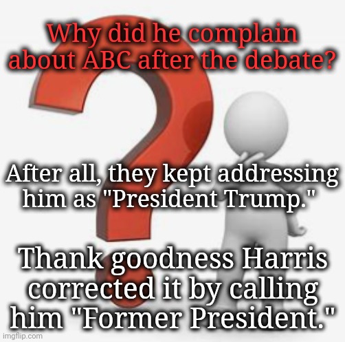 His Formal Title is "FORMER President" | Why did he complain about ABC after the debate? After all, they kept addressing him as "President Trump."; Thank goodness Harris corrected it by calling him "Former President." | image tagged in question mark,dnc,msnbc | made w/ Imgflip meme maker