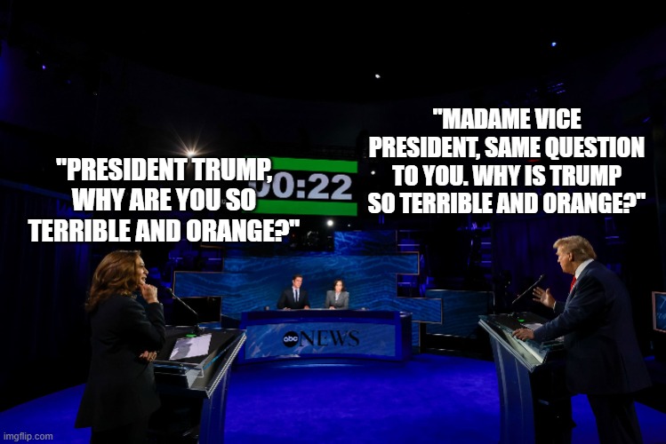 The "Fair and Balanced" media at work again..... | "MADAME VICE PRESIDENT, SAME QUESTION TO YOU. WHY IS TRUMP SO TERRIBLE AND ORANGE?"; "PRESIDENT TRUMP, WHY ARE YOU SO TERRIBLE AND ORANGE?" | image tagged in debate,media,abc news,propaganda | made w/ Imgflip meme maker