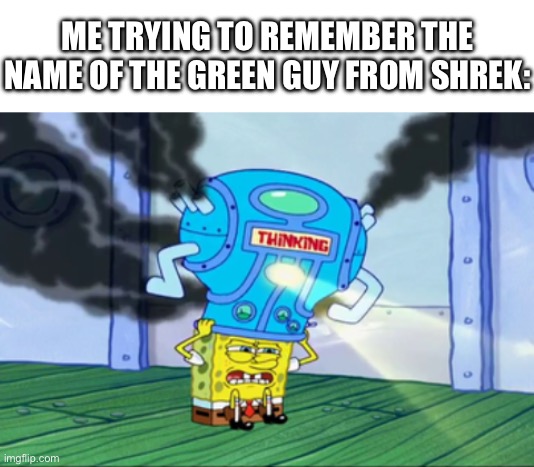 Shrek | ME TRYING TO REMEMBER THE NAME OF THE GREEN GUY FROM SHREK: | image tagged in spongebob thinking cap,memes,funny,shrek,relatable,spongebob | made w/ Imgflip meme maker